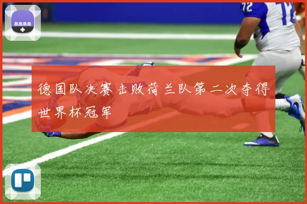 德国队决赛击败荷兰队第二次夺得世界杯冠军