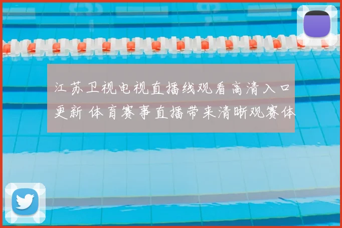 江苏卫视电视直播线观看高清入口更新 体育赛事直播带来清晰观赛体验