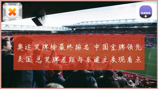 奥运奖牌榜最终排名 中国金牌领先美国 总奖牌差距与东道主表现看点