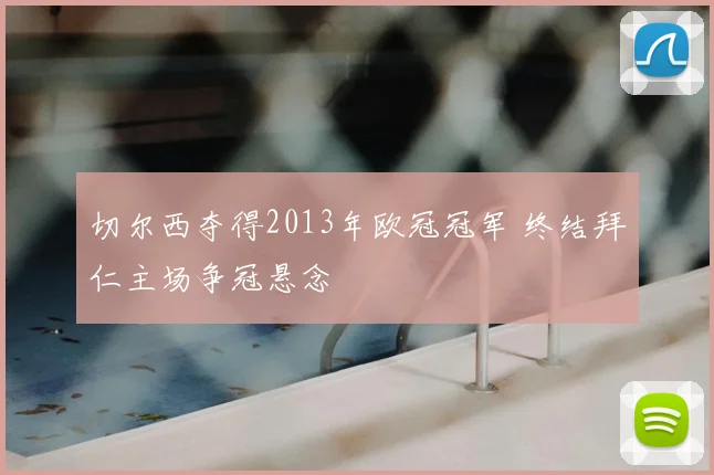 切尔西夺得2013年欧冠冠军 终结拜仁主场争冠悬念