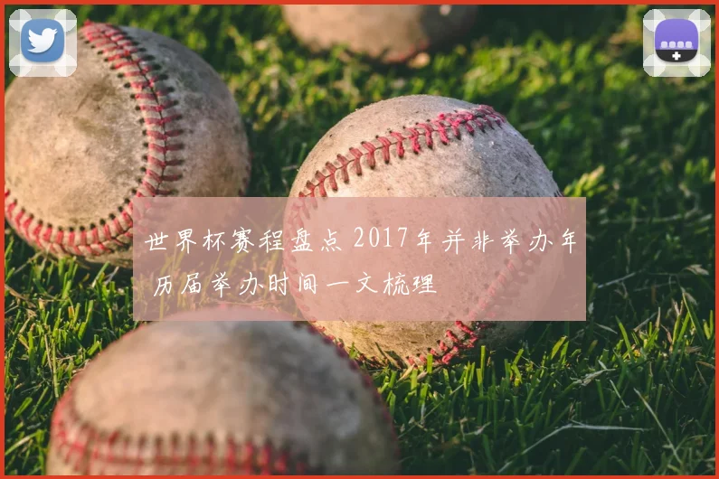 世界杯赛程盘点 2017年并非举办年 历届举办时间一文梳理