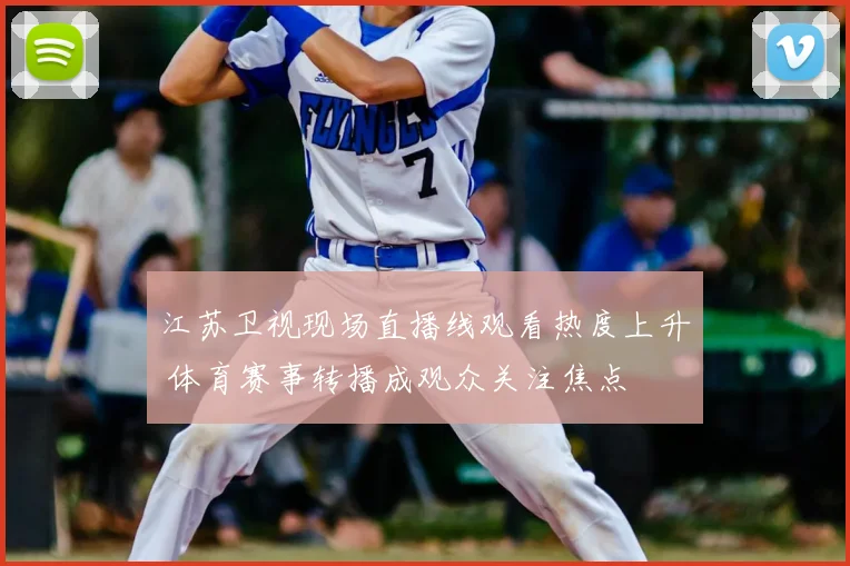 江苏卫视现场直播线观看热度上升 体育赛事转播成观众关注焦点