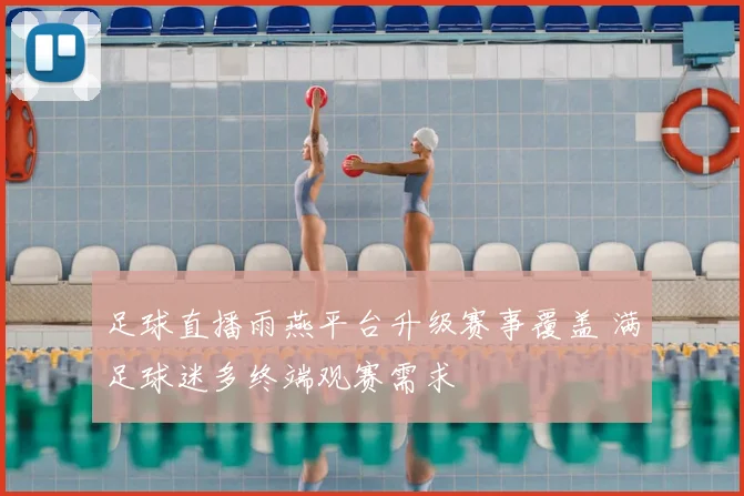 足球直播雨燕平台升级赛事覆盖 满足球迷多终端观赛需求