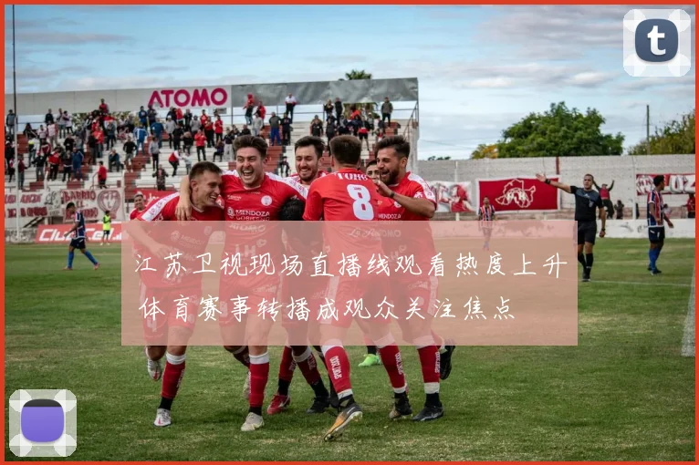 江苏卫视现场直播线观看热度上升 体育赛事转播成观众关注焦点