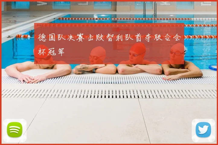 德国队决赛击败智利队首夺联合会杯冠军