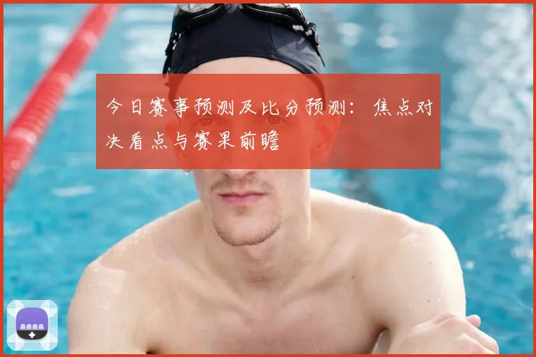 今日赛事预测及比分预测：焦点对决看点与赛果前瞻