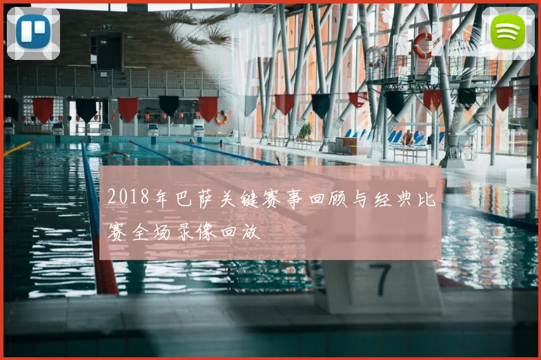 2018年巴萨关键赛事回顾与经典比赛全场录像回放