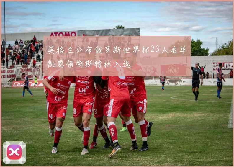 英格兰公布俄罗斯世界杯23人名单凯恩领衔斯特林入选