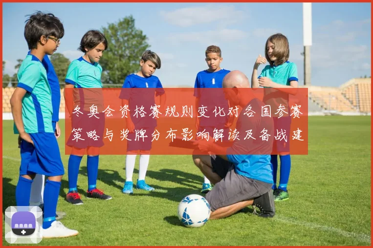 冬奥会资格赛规则变化对各国参赛策略与奖牌分布影响解读及备战建议