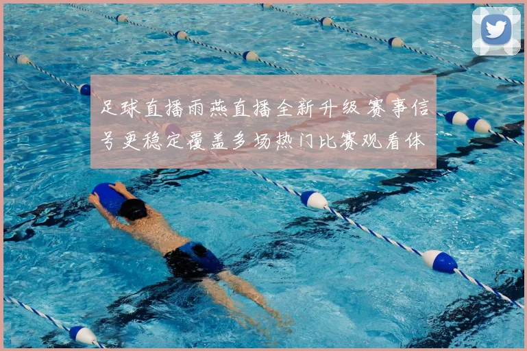 足球直播雨燕直播全新升级 赛事信号更稳定覆盖多场热门比赛观看体验提升