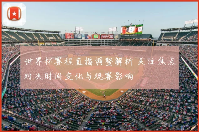 世界杯赛程直播调整解析 关注焦点对决时间变化与观赛影响