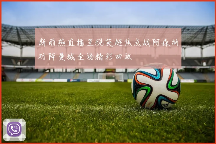 新雨燕直播呈现英超焦点战阿森纳对阵曼城全场精彩回放