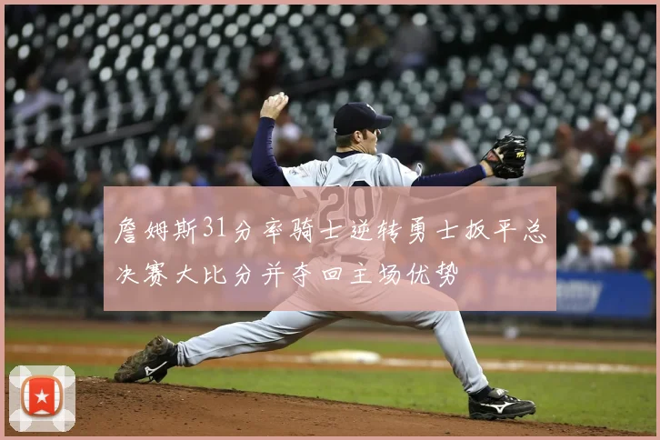 詹姆斯31分率骑士逆转勇士扳平总决赛大比分并夺回主场优势