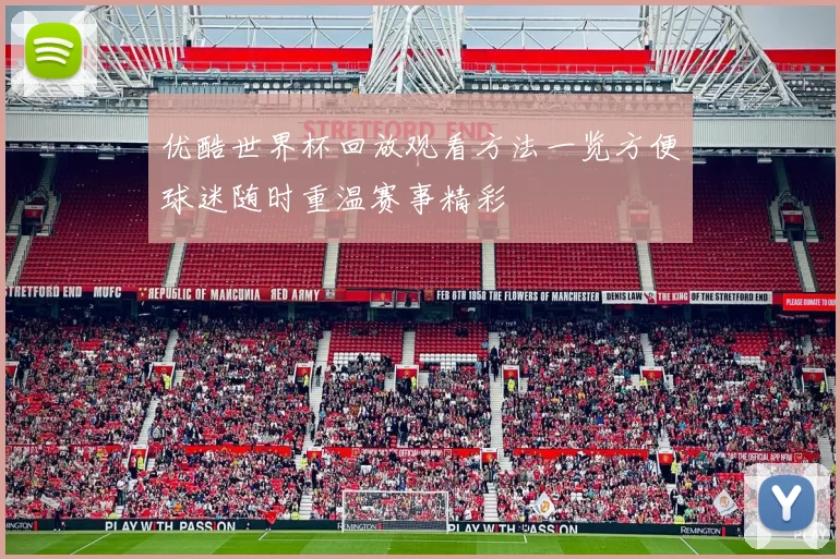 优酷世界杯回放观看方法一览方便球迷随时重温赛事精彩