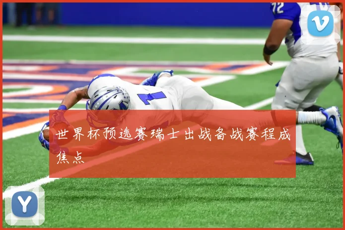 世界杯预选赛瑞士出战备战赛程成焦点
