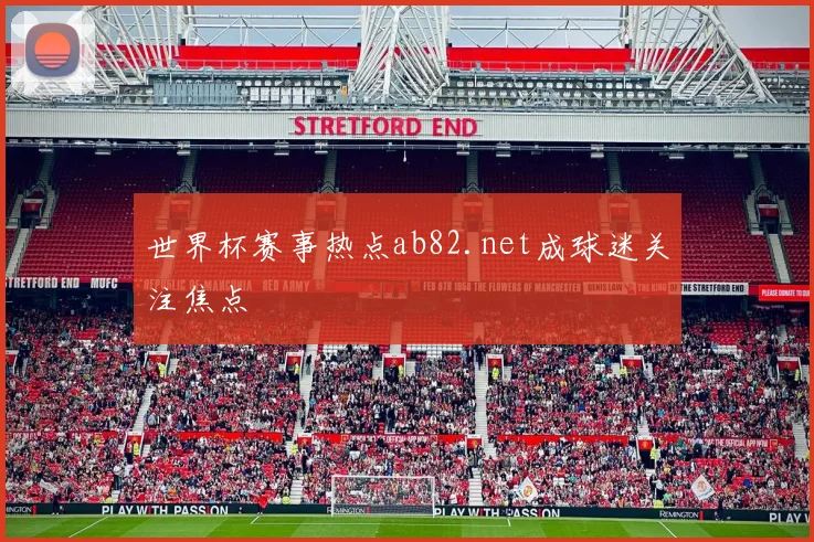 世界杯赛事热点ab82.net成球迷关注焦点