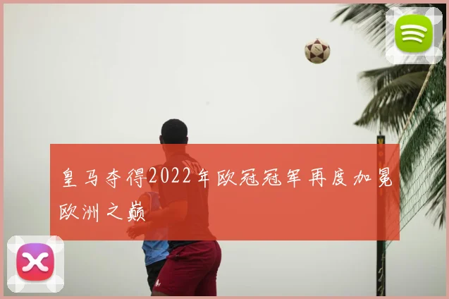 皇马夺得2022年欧冠冠军再度加冕欧洲之巅