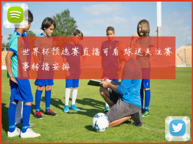 世界杯预选赛直播可看 球迷关注赛事转播安排