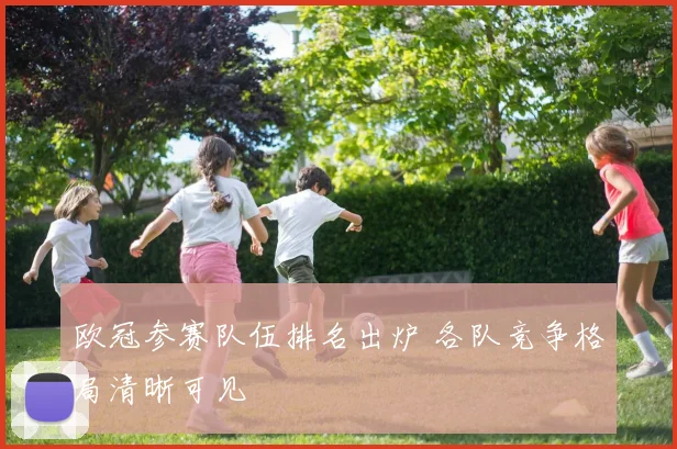 欧冠参赛队伍排名出炉 各队竞争格局清晰可见