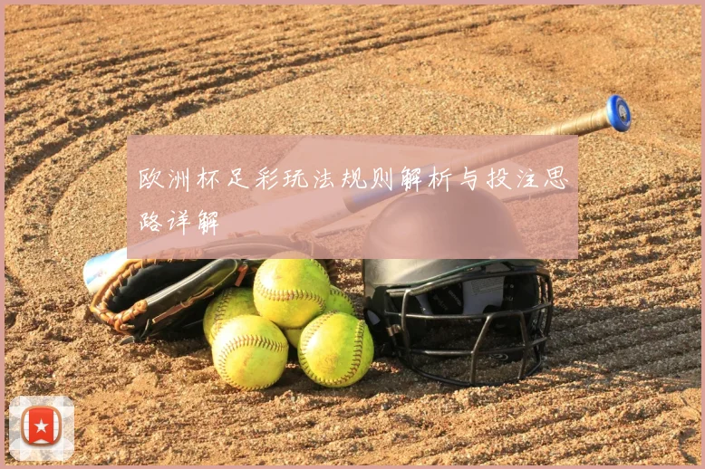 欧洲杯足彩玩法规则解析与投注思路详解